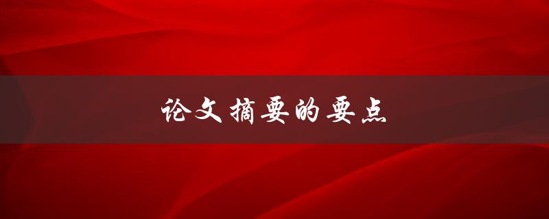 论文摘要的要点(如何写出简洁明确的摘要)