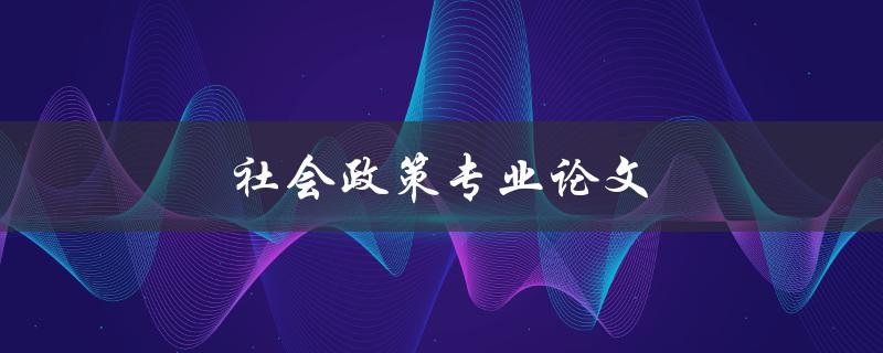社会政策专业论文(如何撰写高质量的研究论文)