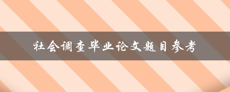 社会调查毕业论文题目参考