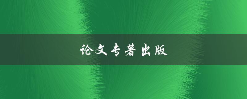 论文专著出版(如何选择合适的出版社)