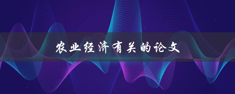农业经济有关的论文(如何撰写高质量的研究论文)
