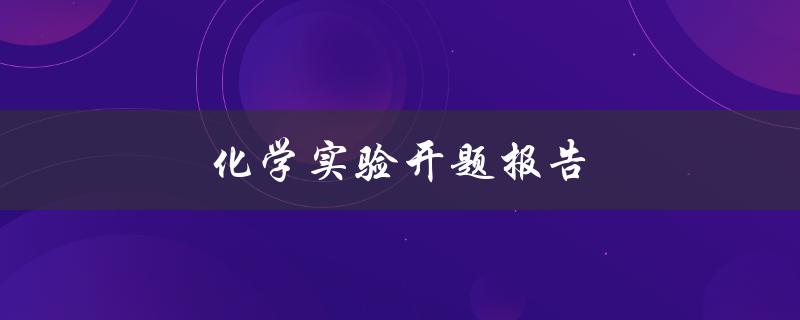 化学实验开题报告(如何撰写高质量的开题报告) 化学实验开题报告(如何撰写高质量的开题报告)