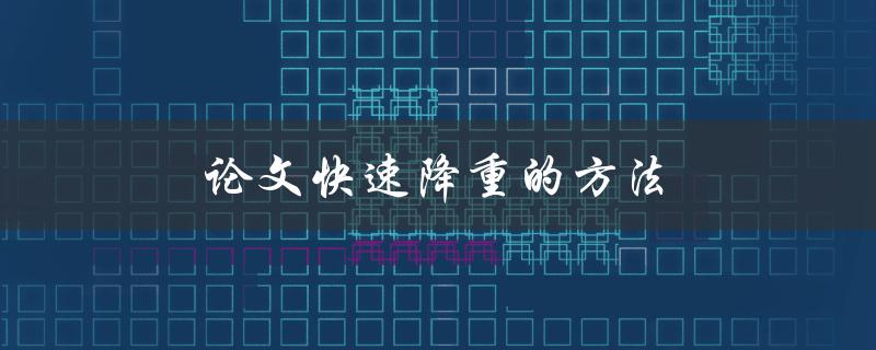 论文快速降重的方法(有哪些高效的技巧可以帮助你迅速减少论文重复率？)