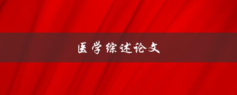 医学综述论文(如何撰写高质量的综述论文)