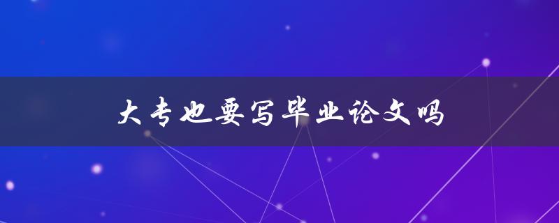 大专也要写毕业论文吗