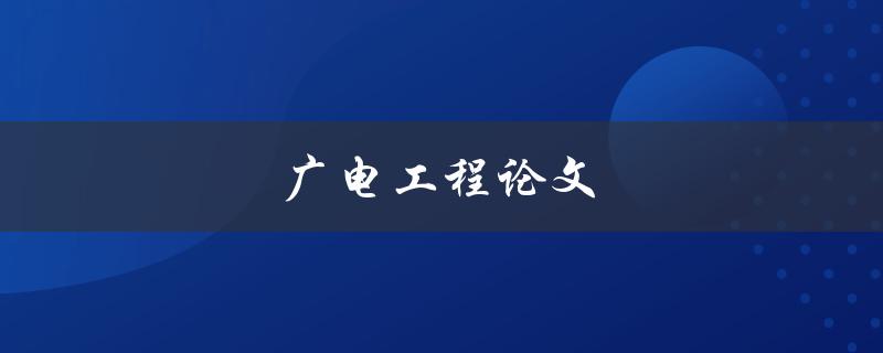广电工程论文(如何撰写高质量的研究论文)
