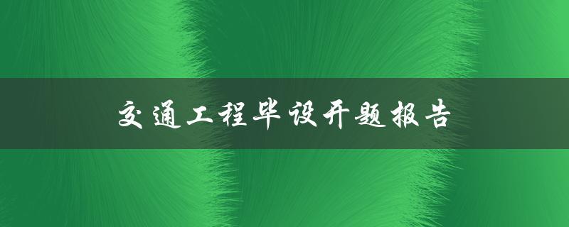 交通工程毕设开题报告(如何写出优秀的开题报告)