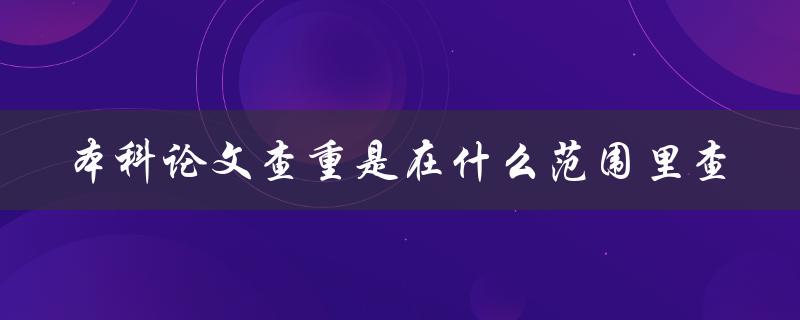 本科论文查重是在什么范围里查
