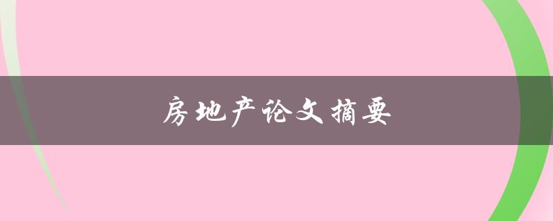 房地产论文摘要(如何撰写高质量的摘要)