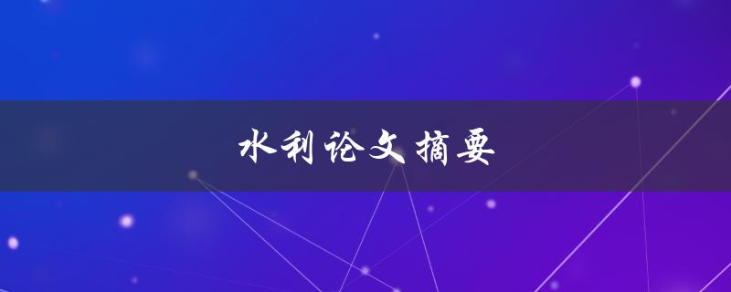 水利论文摘要(如何优化水资源利用的研究进展)