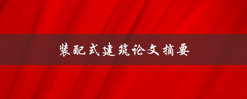 装配式建筑论文摘要(为什么装配式建筑是未来发展趋势？)