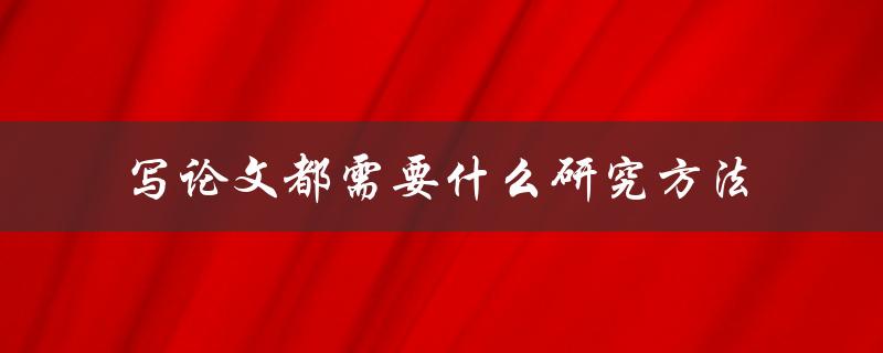 写论文都需要什么研究方法
