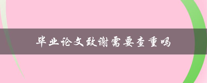毕业论文致谢需要查重吗