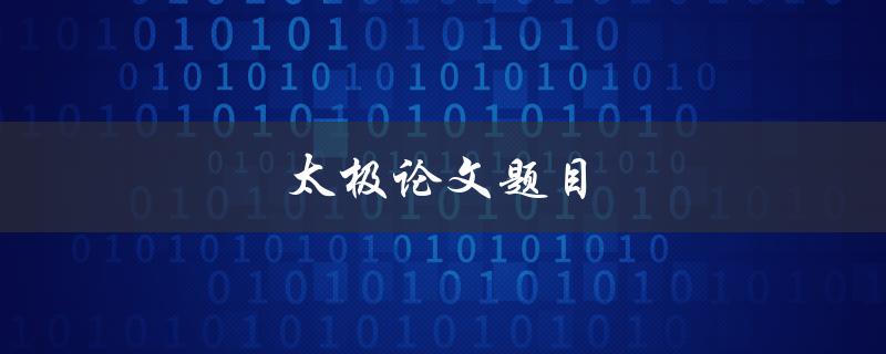 太极论文题目(如何探索太极哲学的深层含义)