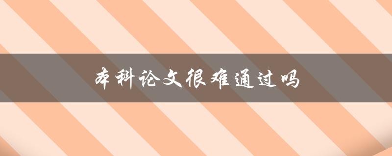 本科论文很难通过吗(如何提高论文通过率)