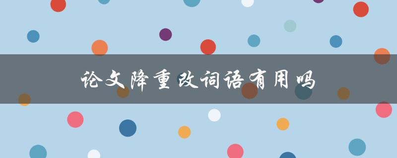 论文降重改词语有用吗(真相揭秘)