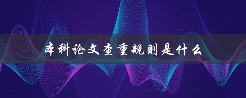 本科论文查重规则是什么(详细解读高校论文查重标准)