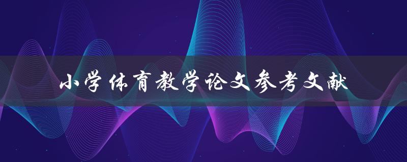 小学体育教学论文参考文献有哪些值得推荐的