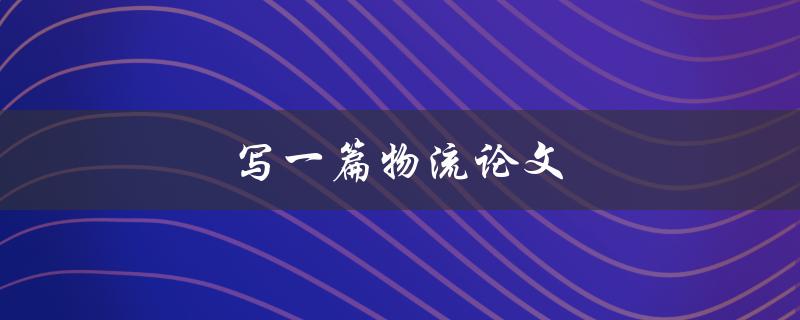 写一篇物流论文(如何选择研究主题和方法)