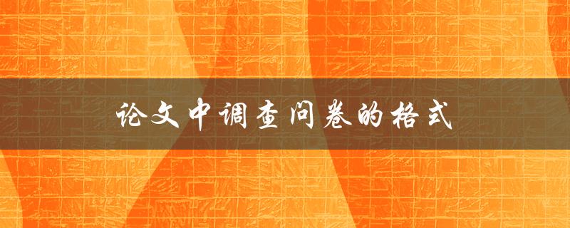 论文中调查问卷的格式有哪些要点