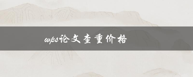 WPS论文查重价格(如何选择最优惠的方案)