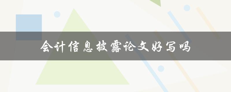 会计信息披露论文好写吗