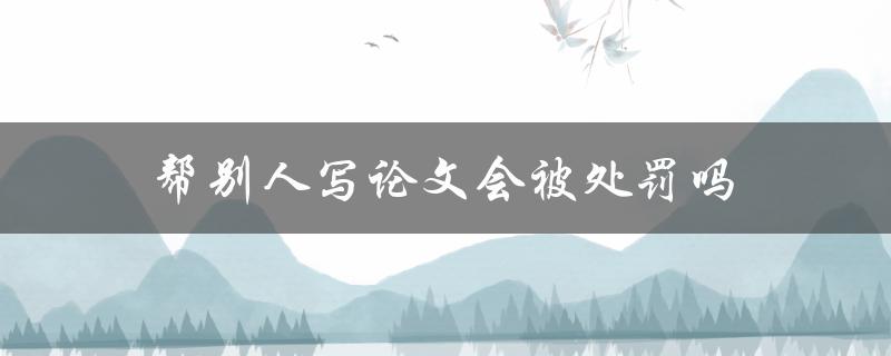 帮别人写论文会被处罚吗