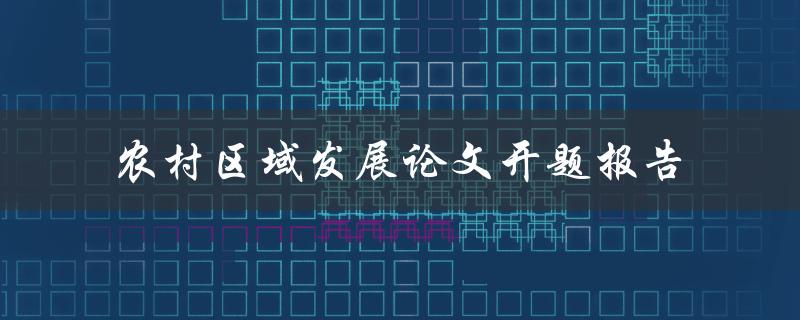 如何撰写一篇关于农村区域发展的论文开题报告