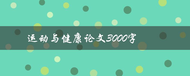 运动与健康论文3000字(如何撰写高质量的论文)