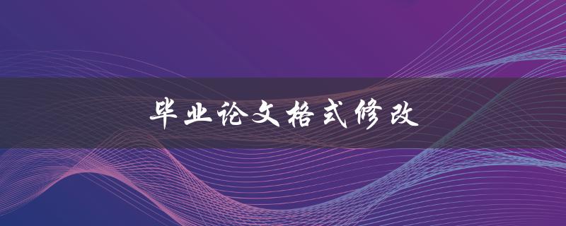 毕业论文格式修改(有哪些常见错误需要注意)