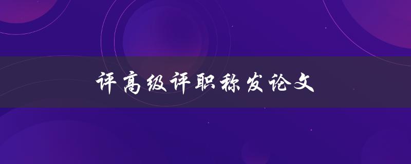 评高级评职称发论文(有哪些技巧和注意事项)