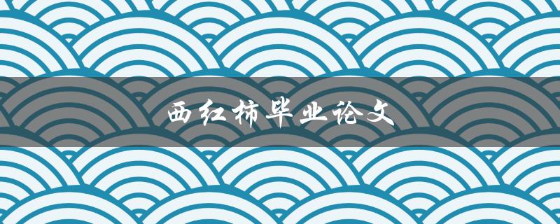 西红柿毕业论文(怎样写出优秀的农业论文)