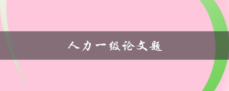 人力一级论文题(如何选定适合自己的研究方向)