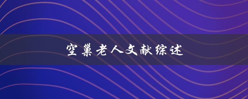 空巢老人文献综述(如何提高空巢老人的生活质量)