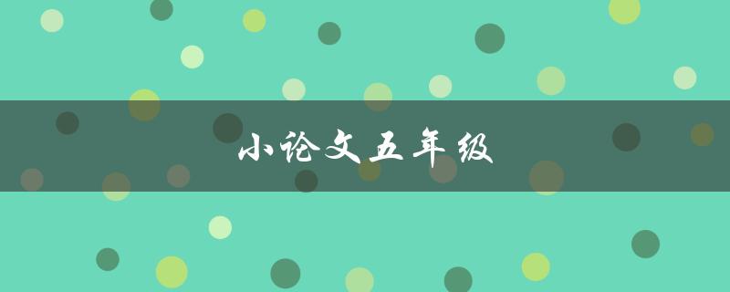 小论文五年级(如何写好小论文)
