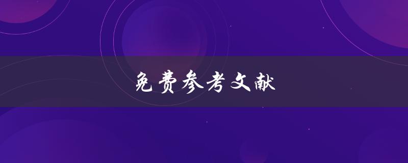 免费参考文献(哪些网站提供高质量的免费参考文献资源)