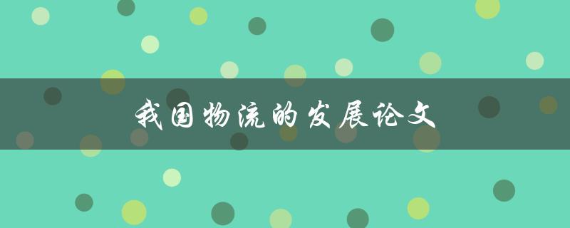 我国物流的发展论文(如何推动未来物流行业的发展)