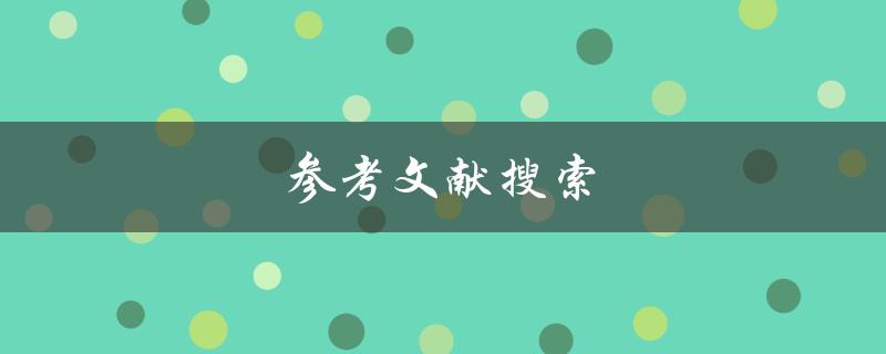 参考文献搜索(如何高效找到所需文献资料)