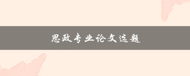 思政专业论文选题(如何选择合适的研究方向)