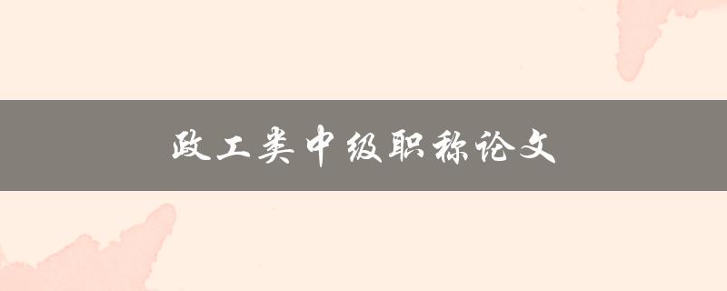 政工类中级职称论文(如何撰写高质量的论文)