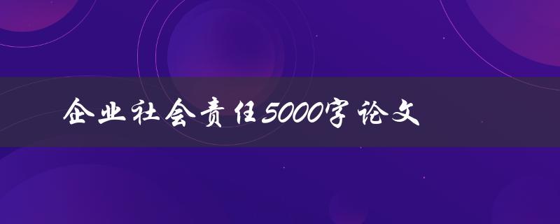 企业社会责任5000字论文