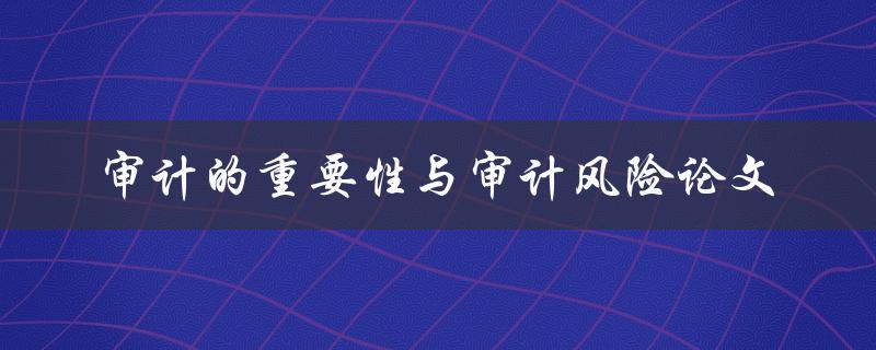 为什么审计的重要性与审计风险是论文中需要探讨的关键词