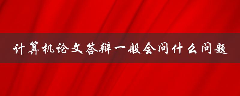 计算机论文答辩一般会问什么问题