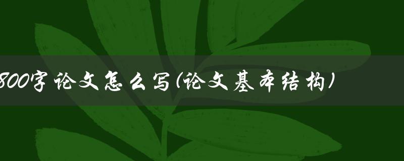 800字论文怎么写(论文基本结构)