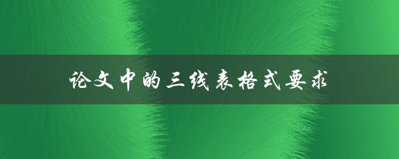论文中的三线表格式要求(如何规范撰写表格)