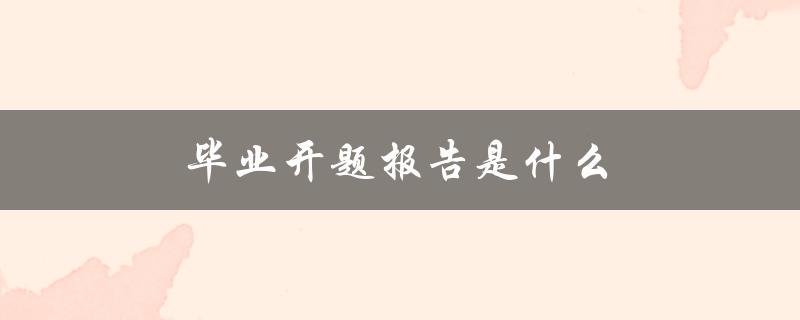 毕业开题报告是什么(详解毕业论文初步研究的重要性)