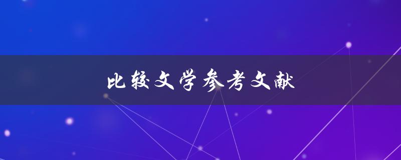 比较文学参考文献(如何找到权威可靠的研究资料)