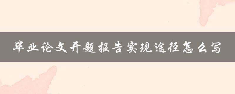 毕业论文开题报告实现途径怎么写