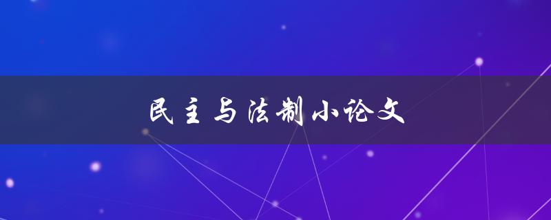 民主与法制小论文(如何探讨两者的关系)