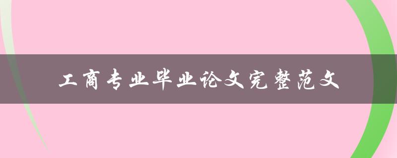 你有没有一份工商专业毕业论文完整范文可以分享